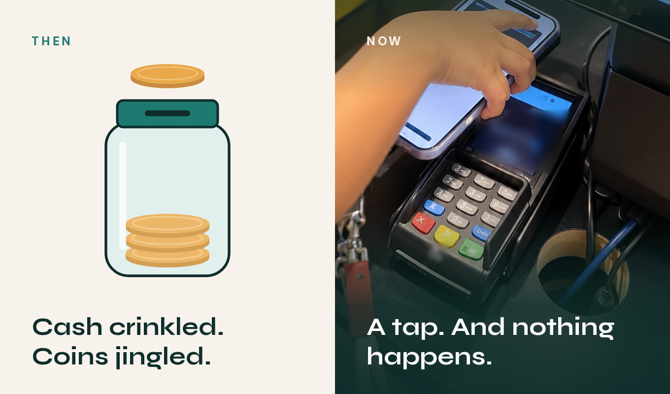Left: a jar of coins with the words "Cash crinkled. Coins jingled." Right: a hand tapping a phone on a payment terminal with the words "A tap. And nothing happens."